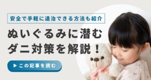 ぬいぐるみに潜むダニ対策を詳しく解説！安全で手軽に退治できる方法も紹介
