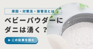 ベビーパウダーにダニは湧く？原因と対策方法・保管方法を徹底解説