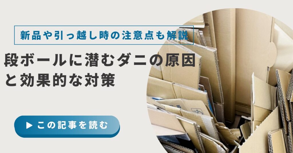 段ボールに潜むダニの原因と効果的な対策！新品や引っ越し時の注意点と予防法を解説