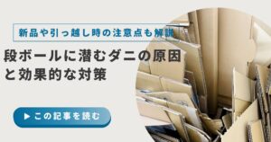 段ボールに潜むダニの原因と効果的な対策！新品や引っ越し時の注意点と予防法を解説