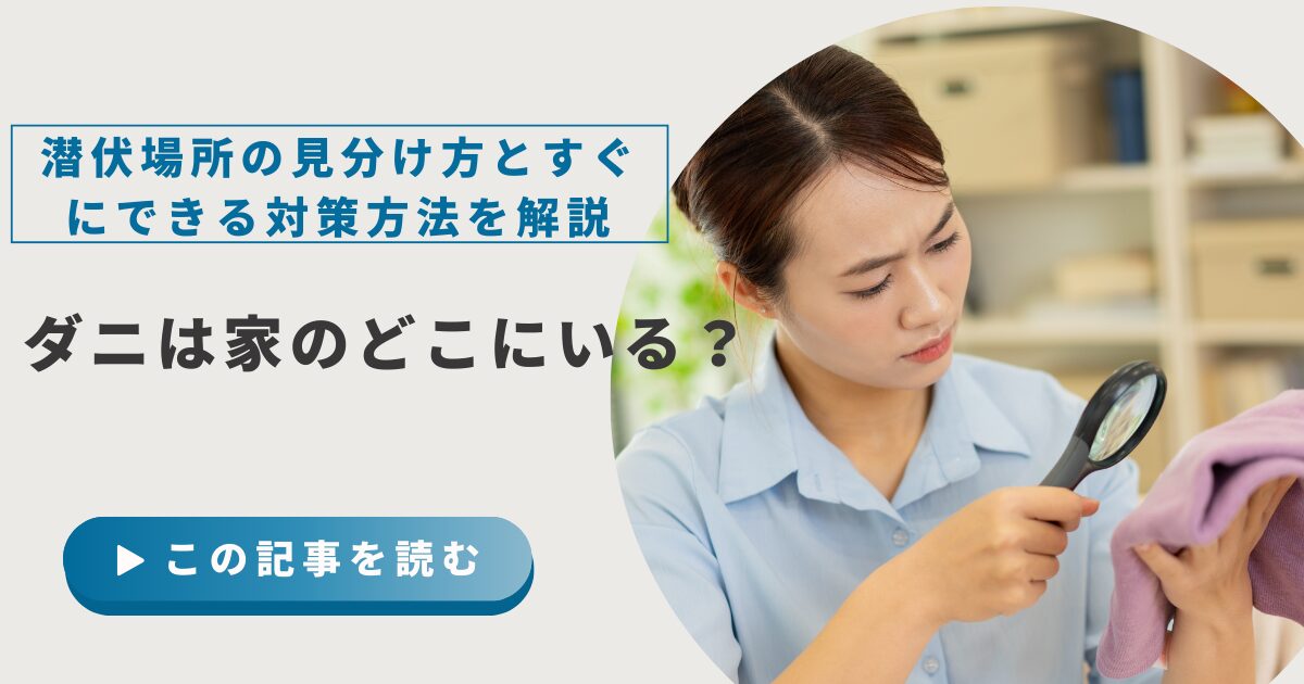 ダニは家のどこにいる？潜伏場所の見分け方とすぐにできる対策方法を解説