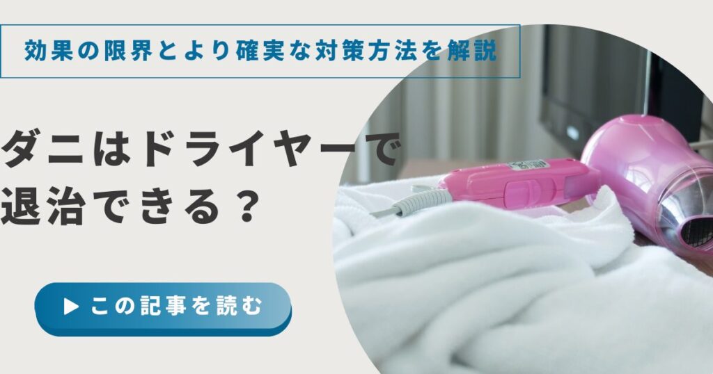 ダニはドライヤーで退治できる？効果の限界とより確実な対策方法を解説