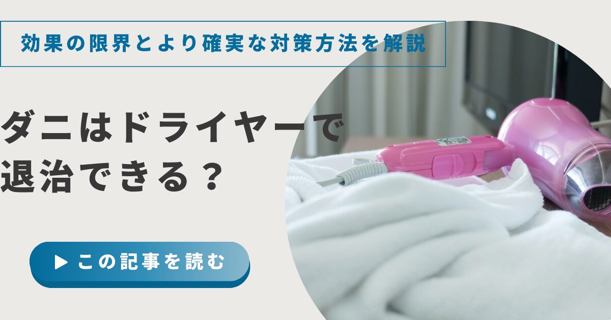 ダニはドライヤーで退治できる？効果の限界とより確実な対策方法を解説
